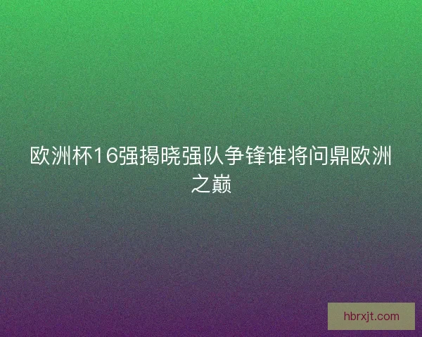 欧洲杯16强揭晓强队争锋谁将问鼎欧洲之巅