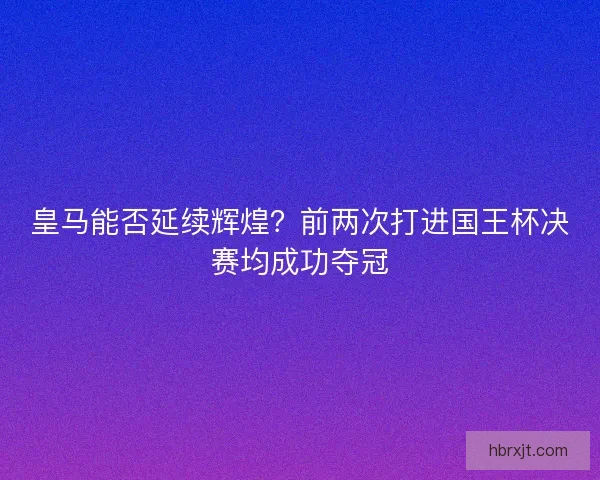 皇马能否延续辉煌？前两次打进国王杯决赛均成功夺冠