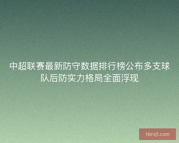 中超联赛最新防守数据排行榜公布多支球队后防实力格局全面浮现
