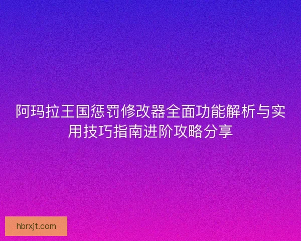 阿玛拉王国惩罚修改器全面功能解析与实用技巧指南进阶攻略分享